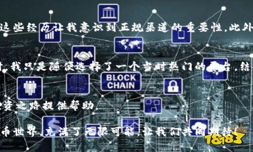 /正规虚拟币交易平台的实用指南：如何安全投资数字货币？/

/guanJianci虚拟币交易, 数字货币投资, 安全交易平台/guanJianci

引言：数字货币的崛起
近年来，数字货币以其独特的技术基础和广泛的应用前景，吸引了越来越多的投资者。想想我小时候，第一次听到“比特币”这个词时，我以为那只是科幻电影中的虚构货币。然而，随着技术的发展和市场的变化，虚拟货币逐渐从边缘走向主流，成为现代金融的一部分。在这个背景下，选择一个正规、安全的虚拟币交易平台，显得尤为重要。

虚拟币交易平台的类型
在探讨如何选择交易平台之前，我们先来了解一下虚拟币交易平台的种类。通常，它们可以分为以下几类：

ul
    listrong中心化交易平台：/strong这种平台是最常见的类型，由公司或组织运营。它们提供的交易服务相对稳定，但同时也需要用户信任平台的管理能力和安全性。/li
    listrong去中心化交易平台：/strong这种平台通过智能合约和区块链技术，实现了用户之间的直接交易，无需中介。这种方式更能保护用户的隐私，但使用门槛相对较高。/li
    listrong场外交易平台：/strong这种平台允许用户根据自己的需求进行交易，提供更大的隐私保护和更灵活的交易方式，但相关的风险和费用需要更加注意。/li
/ul

选择正规交易平台的标准
在众多平台中，选择一个合适的正规交易平台并非易事。以下是一些重要的考量因素：

h41. 牌照与监管/h4
首先，确保交易平台具有合法的营业执照和合规的监管。这些证件可以在平台的官方网站上查到，能有效降低交易风险。

h42. 安全性/h4
平台的安全性至关重要。你可以查看是否采用了冷存储、多重签名、双因素认证等安全措施。记得我曾在一个平台上进行交易，交易完成后，平台即刻发送了一封交易确认邮件，这种安全提示让我倍感安心。

h43. 用户体验/h4
界面友好、操作简单的交易平台往往能提供更好的用户体验。在我最初进行投资时，一个直观清晰的界面让我迅速上手，也减少了许多不必要的犯错。

h44. 交易费用/h4
不同平台的交易费用各不相同，包括提现手续费、交易佣金等。在选择平台前，确保了解这些费用，以免在后续交易中造成意外损失。记得第一次提现的时候，意外发现手续费超过了我的预期，这让我对后续的交易更加谨慎。

h45. 客户服务/h4
优质的客户服务也是评估平台的重要标准之一。遇到问题时，一个及时响应的客户团队能够极大地减少用户的焦虑感。

为什么选择正规交易平台？
选择正规平台的另一个原因是它们更具信誉，不易卷入诈骗和黑客事件。曾经，我听说过许多投资者因为选择了不明来源的平台，导致资产损失，这些经历让我意识到正规渠道的重要性。此外，正规平台通常能够提供更多的教育资源，帮助新投资者更好地理解市场和交易。

我的个人投资经历
回首过去，我的数字货币投资之旅充满了起伏。最初，我对虚拟币并没有太多了解，只是看到人们讨论比特币的暴涨，于是我决定试水。选择平台时，我只是随便选择了一个当时热门的平台，结果因安全漏洞丢失了一部分资产。这次教训让我更加意识到正规交易平台的重要性。

总结与建议
在数字货币这个充满潜力与风险的市场中，选择一个正规、可靠的虚拟币交易平台是迈向成功投资的第一步。希望我的经历和建议能为你们的投资之路提供帮助。

无论你是刚入门的新手，还是有一定经验的投资者，都需要保持对市场的敏感性，时刻关注行业动态，学会及时调整自己的投资策略。未来的虚拟币世界，充满了无限可能，让我们共同期待！