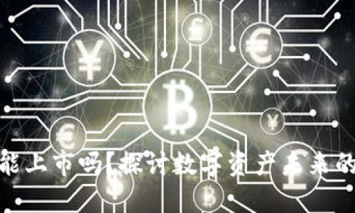 加密货币能上市吗?探讨数字资产未来的实用价值