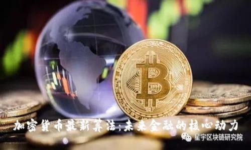 加密货币最新算法:未来金融的核心动力