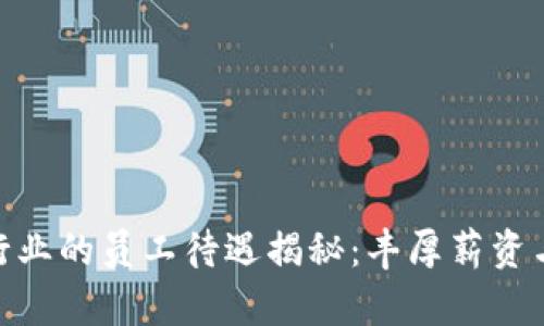 加密货币行业的员工待遇揭秘:丰厚薪资与无尽机会