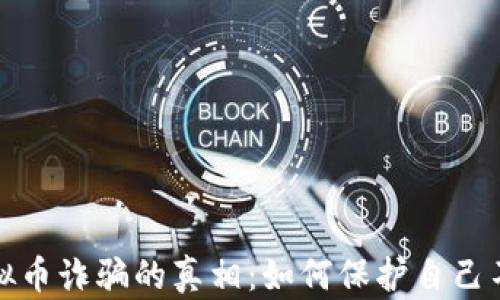 
揭露虚拟币诈骗的真相：如何保护自己不被刑拘