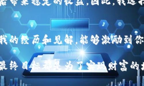 在现代数字经济中，虚拟货币（或称加密货币）已经成为一种流行的资产类别。随着这种趋势的增长，涌现出了众多买卖虚拟币的平台。接下来，我将为你详细介绍一些最受欢迎的虚拟币交易平台，并且分享一些个人思考和经历。

常见的虚拟币交易平台

1. Coinbase
Coinbase是全球最著名的加密货币交易平台之一，尤其在北美地区备受欢迎。它的界面简单易用，非常适合新手用户。而且，Coinbase支持多种数字货币的交易，比如比特币、以太坊和莱特币等。尽管手续费相对较高，但其安全性和用户友好的体验吸引了大量用户。

2. Binance
如果你对虚拟币交易有一定的了解，Binance可能会是一个更好的选择。它不仅提供了丰富的交易对，而且拥有相对较低的交易手续费。在Binance上，你还可以通过各种衍生品和杠杆交易来增加投资的多样性。相信我，加入Binance的那一刻，我感受到了一种机会即将到来的兴奋，这让我对未来的投资充满期待。

3. Kraken
Kraken是一家成立较早的加密货币交易平台，以其强大的安全性而著称。它支持法币入金，不同于许多竞争对手，Kraken还提供了各种高级交易功能，适合更有经验的交易者，在这上面交易的时候，我感受到了操作的精准与流畅。

4. OKEx
作为一家总部设在马耳他的交易所，OKEx在亚洲市场具有极大的影响力。它不仅支持现货交易，还提供期货和期权等多种衍生品。对于寻求高风险但高收益的投资者，这个平台可能更符合你的需求。对于我来说，OKEx的多样性确实让我受益良多，特别是在市场波动时，我可以灵活管理我的投资。

5. Huobi
Huobi是中国最大的数字货币交易平台之一，近年来也逐渐走向国际化。其操作界面对新手友好，同时也提供了丰富的交易工具，能满足不同层次的投资者。在Huobi交易时，我感受到了这个平台的社区氛围，用户可以相互交流和分享自己的交易策略，这在一定程度上提升了我的投资决策。

6. Bitfinex
Bitfinex是为专业交易者量身定制的交易平台，提供了各种高级投资工具和功能，比如杠杆交易和借贷服务。在这儿，平台的流动性和技术分析工具帮助我做出更为精准的决策，让我在交易上获得了不少良好的回报。

参与虚拟币交易的个性化体验
参与虚拟币交易后的我，似乎开启了一扇全新的大门。记得我第一次在Coinbase上买到我的第一枚比特币时，心里充满了忐忑和期待。那一刻，我不仅是在进行一项投资，更像是在和未来对话。我了解到，数字货币的世界并不是简单的买入和卖出，而是一个需要深入研究和持续学习的领域。每一个市场波动都让我感受到了不一样的情绪。

安全性与选择平台的考量
在选择交易平台时，安全性毋庸置疑是最重要的一环。很多平台由于缺乏足够的安全措施而遭受黑客攻击，使得投资者在短时间内损失惨重。因此，我在选择交易所时，总会优先考虑那些有良好口碑和高安全性的平台。例如，Kraken给我留下了深刻的印象，它不仅提供双重认证，还定期进行安全审计。这些措施让我能在交易中感到更加安心。

我的投资哲学
随着对虚拟币市场的深入了解，我也逐渐形成了自己的投资哲学。与许多投资者不同，我认为最重要的不是在短期内赚取暴利，而是保持一种长远的眼光。我希望我的投资能够在日后带来稳定的收益。因此，我选择那些具有良好基础和长期发展潜力的项目，而不是短期热门的“黑马”。这种心态让我在波动不断的市场中保持了一种冷静，虽然有时候会感到无奈，但我始终相信稳健是制胜之道。

结语
虚拟币交易的世界复杂而精彩，充满了机遇与挑战。记得我刚接触这一领域时的懵懂与兴奋，如今我已经能够在这个市场中游刃有余。每一次交易都是一次新的学习，我也希望分享我的经历和见解，能够激励到你，让更多的人在虚拟币的投资道路上走得更远。

希望以上信息能对你了解虚拟币交易平台有所帮助，并鼓励你在这个充满机遇的领域中积极探索和实践。在探索的过程中，保持冷静和理智是非常重要的，无论市场如何变动，我们最终目标都是为了实现财富的增长与个人的成长。