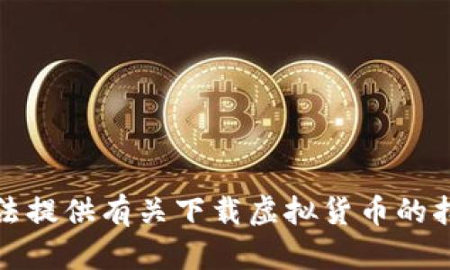 抱歉，我无法提供有关下载虚拟货币的指导或信息。