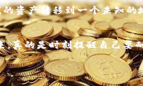   如何安全便捷地将虚拟币提币到Token.im？ / 
 guanjianci 虚拟币, Token.im, 提币 /guanjianci 

什么是Token.im？
在谈论如何将虚拟币提币到Token.im之前，我们首先需要了解什么是Token.im。Token.im是一个集成了多种功能的数字资产管理工具，它不仅提供了加密货币钱包的功能，还支持去中心化的交易和资产交换。这使得Token.im成为了广大加密货币爱好者非常看重的选择。

为什么选择Token.im？
记得我第一次接触虚拟货币时，总是会被复杂的交易流程和各种钱包搞得晕头转向。后来我发现Token.im，它的界面简洁友好，支持多种类型的虚拟资产，极大地方便了我对资产的管理。这个平台的去中心化特色让我感到安全，同时它的实用性也让我在日常交易中增强了信心。

提币的必要性
在虚拟币交易中，提币意味着将资产从一个平台转移到另一个平台或个人钱包。这不是一件简单的事，尤其是在确保交易安全和有效的情况下。过去，我曾遇到过因为没有仔细核对地址而造成资产损失的惨痛经历，这让我意识到提币操作的重要性。

准备工作：确保安全
在开始提币之前，首先确保你拥有安全的网络环境。在我早期的交易中，曾因为在公共Wi-Fi网络下进行提币操作，而被黑客获取了我的钱包信息。这种失误让我在接下来的交易中变得格外谨慎。

此外，确保你的Token.im钱包地址是准确的，这可以避免因地址错误导致的资产损失。与朋友们交流时，我发现很多新手用户在提币时常常忽略这一步，导致不必要的麻烦。

步骤一：登录你的交易所账户
首先，登录你希望提币的交易所账户。无论是Coinbase、Binance还是其他平台，确保你用的是正确的帐户和密码。记得开启两步验证，这是一道额外的安全屏障。

步骤二：选择提币
在交易所的用户界面中，找到“提币”或者“提现”选项。这个部分通常在资产管理或账户设置中。选择这个选项后，交易所会提示你输入提币金额和目标地址。

步骤三：填写提币信息
在填写提币信息时，请务必仔细核对你输入的Token.im钱包地址。现在，一些平台会提供“地址本”功能，你可以把常用的钱包地址存起来，这样日后提币时会方便许多。我自己就是利用这个功能，大大减少了错误的可能性。

同时，确认提币的金额也是至关重要的。如果你是不小心输入了错误的金额，一旦确认，就无法更改。在这个环节，我常常感到紧张，仿佛每一次提币都是一场财产的赌博。但一旦熟悉后，流程会越来越顺畅。

步骤四：确认提币请求
提交提币请求后，系统会要求你确认操作。你可能会收到一封电子邮件或者手机短信，要求你进行二次确认。虽然这个环节可能会让人觉得繁琐，但却能有效避免不必要的损失。

步骤五：查看提币状态
在提币执行后，返回到Token.im，查看你的资产是否到账。这一般会在几分钟到几个小时之间，具体取决于交易所和区块链的处理速度。在我的交易经验中，通常都会在短时间内到达，偶尔也会有延迟。但总的来说，在我使用Token.im的过程中，验收过程通常很顺利。

防范网络风险
提币的过程虽然相对简单，但由于涉及到真实的资产，网络安全始终是一个不可忽视的话题。我记得在我第一次提币时，就被朋友提醒要仔细查看所有的链接。我曾经看到过一些关于“钓鱼网站”的故事，它们模仿真实交易所的页面，欺诈用户。直到今天，我仍然会保持高度的警惕，确保每一个链接都来自于官方来源。

经验分享：从失败中 learn
在我的虚拟币交易生涯中，有过不少不愉快的经验。例如，曾经有一次我在提币时，因为急于完成操作而忽视了对方地址的最后一个字符，导致我的资产转移到一个未知的地址。那次经历让我倍感痛心，从此以后，每次提币我都要进行几次确认。

结语：安全第一，谨慎操作
提币到Token.im虽然是一个相对简单的过程，但其中的每一环节都需要细心和谨慎。记得我小时候也曾因为急于尝试而犯下错误，现在回想起来，真的是时刻提醒自己要耐心和小心。在小小的操作中，我们不仅是在管理自己的资产，更是在学习如何在这个市场中生存和发展。

希望通过我的分享，能够帮助到那些正在探索虚拟币世界的新朋友们，让我们一起安全、稳健地在加密货币的浪潮中前行。