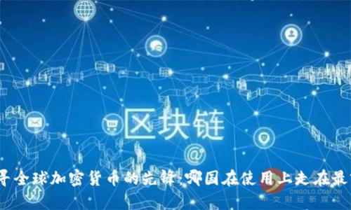 探寻全球加密货币的先锋:哪国在使用上走在最前?