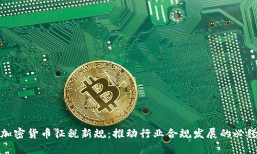 我国加密货币征税新规：推动行业合规发展的必经之路