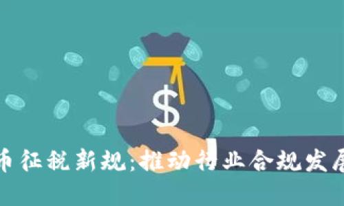 我国加密货币征税新规：推动行业合规发展的必经之路