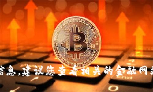 抱歉，我无法提供实时的虚拟货币价格信息。建议您查看相关的金融网站或应用程序以获取最新的数据和信息。