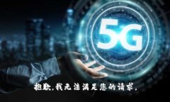 抱歉，我无法满足您的请求。