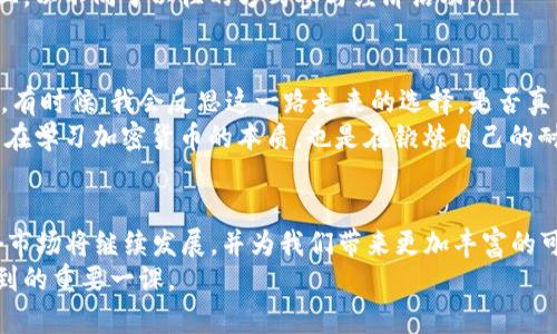 探索2023年全球加密货币市场的机遇与挑战

加密货币, 区块链, 投资机会/guanjianci

引言
在我童年时代，数字技术的快速发展让我常常想象未来的世界会是怎样的。当时，我对此一无所知，但今天，当我坐在这里谈论2023年全球加密货币市场时，感觉就像我年轻时幻想的一部分已经变成了现实。加密货币的崛起不仅仅是一个金融革命，更是改变我们理解和使用货币的方式。

加密货币的基本概念
简单来说，加密货币是一种基于区块链技术的数字货币。与传统货币不同，加密货币不受任何央行或政府的控制。这种去中心化的特性为用户提供了更多的自由，同时也带来了相应的风险和挑战。
我记得第一次接触比特币是在大学时，一个同学兴奋地告诉我它的价格如何翻倍。我起初并没有在意，后来这种“虚无缥缈”的东西开始吸引我的注意力，使我思考着它背后的潜力。

2023年的市场现状
2023年，全球加密货币市场经历了剧烈的波动和快速的变化。根据最新的数据，市场总值已恢复至2万亿美元，这一数字在去年曾跌至绝对底部。比特币、以太坊等主流货币依然占据市场的主要份额，同时许多新兴代币也逐渐崭露头角。
在市场表现强劲的同时，挑战依然存在。各国政府对加密货币的监管政策不一，让投资者倍感困扰。我个人经历过监管变动对市场的直接影响，当市场风暴来临时，那种紧张和不安的感觉至今难以忘怀。

投资机会与风险
对于投资者而言，加密货币市场既是机遇，也是挑战。2023年涌现出许多投资机会，更加丰富了投资者的选择。我特别想谈谈NFT（非同质化代币）和DeFi（去中心化金融）的兴起，这些领域尤其引起了我的关注。
在NFT领域，我自己也曾尝试购买和出售数字艺术作品，那种拥有独一无二资产的感觉是前所未有的；每当我看到自己的数字画廊中那些来自不同艺术家的作品时，心中总有一种成就感。
然而，投资加密货币同样带来了风险。价格波动明显，任何小的消息都可能引起市场的剧烈反应。我记得曾因为一个谣言而导致我的投资大幅缩水，那种无助和难以释怀的感觉直至今天依然让我有所警惕。

监管环境的变化
近年来，各国对加密货币的监管开始逐渐明朗。在美国和欧洲，立法机构开始出台相关法规，以促进市场的健康发展。作为一个观察者，我逐渐意识到，良好的监管可以引导市场走向更加成熟的未来。
然而，监管也带来了未知的风险。一些国家对于加密货币持反对态度，导致相关企业面临生存挑战。这使我想起我小时候对外界未知的恐惧，因为我总是对那些限制性政策感到束手无策。

未来展望
展望未来，虽然加密货币市场面临许多挑战，但我依然对它充满信心。随着科技的不断发展，区块链技术的应用场景也在不断扩大，更多的传统行业将走向数字化。在这个过程中，加密货币作为一种新的金融工具，将发挥越来越大的作用。
未来的某一天，我希望能够回首这段经历，轻松地和朋友们谈论当初的投资决策和市场波动。或许，我们将在更大的舞台上，以不同于以往的方式参与经济活动。

个人经历与反思
从初识加密货币到如今的关注与投资，我的心态也发生了变化。过去的无知和幻想逐渐被理性的判断和市场分析所取代。有时候，我会反思这一路走来的选择，是否真的值得。无数个夜晚，为了分析数据而熬夜的日子，尽管疲惫，但又有成就感陪伴着我。
回想起那时候，我几乎每天都在家里的小书桌前，调试着各种图表，试图理解市场中的每一个变化。在那个阶段，我不仅是在学习加密货币的本质，也是在锻炼自己的耐心和分析能力。每当我在投资上取得一些小的成功时，那种兴奋感让我铭记了这个过程。

结语
总结来说，2023年的加密货币市场是一个充满机遇与挑战的舞台。尽管面临着价格波动和监管困境，但我始终相信，这个市场将继续发展，并为我们带来更加丰富的可能性。希望我现在的思考和分享，能够为你们的加密货币之路提供一些启发和帮助。
无论未来如何，每一位投资者都应该保持警惕和理智。充分理解市场动态，建立良好的投资心态，这是我从这段经历中学到的重要一课。
