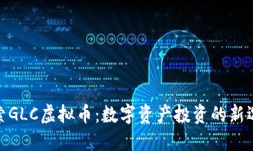 探索GLC虚拟币：数字资产投资的新选择