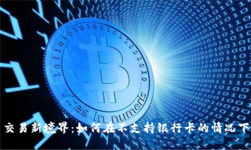: 虚拟币交易新境界：如何在不支持银行卡的情况下顺利交易