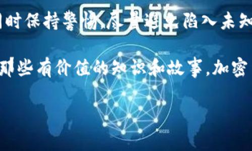 加密货币无主之地：自由的经济与风险的交织
加密货币, 无主之地, 自由经济/guanjianci

引言：探索加密货币的奇妙世界
在现代金融的快速发展中，加密货币成为了一种前所未有的经济现象。它就像是一个“无主之地”，在这个地方，传统金融规则被打破，人与人之间的交易变得前所未有的自由。然而，正是这种自由，伴随着机遇与风险的交织，让许多人在梦想与现实之间徘徊。

我的初次接触：第一枚比特币的故事
我仍然记得第一次听说比特币的情景。那是在一个朋友的聚会上，他激动地谈论着这种新型货币，仿佛它能改变整个世界。年轻的我对此充满好奇，但更多的则是疑惑。究竟是什么让这种“虚拟货币”如此神秘而有魅力？我决定深入探索。

无主之地的魅力：一种新的自由
加密货币的“无主之地”特性吸引了无数追逐自由与隐私的人。在这里，用户可以绕过传统金融体系，进行几乎匿名的交易。这种自由对于很多人来说犹如一阵清风，能够让他们摆脱一些不必要的限制。我想起了我小时候对自由的憧憬，那时的我想象着在没有监督的环境中随心所欲地追逐梦想，仿佛一切都变得可能。

风险的阴影：波动与陷阱
然而，当我逐渐深入这个领域时，更深邃的现实开始浮现出来。加密货币市场的波动性极大，让人产生了“坐过山车”的感觉。有一天，我的朋友欣喜若狂地告诉我，他的投资翻了几倍，而第二天，又悲伤地诉说损失惨重。这种过山车般的体验，让我意识到，加密货币背后不仅仅是自由，还有隐匿在暗处的风险。

投资的哲学：勇敢与谨慎
投资，加密货币领域的投资，考验着每一个参与者的勇气和智慧。我曾经尝试自己进行小额投资，心里充满了想要一夜致富的幻想。但在每一次价格剧烈波动的时候，我也在心中不断问自己：这真的是一个安全的选择吗？我学会了在冲动与理智之间保持平衡，努力设定自己的投资原则，逐渐走出投资的迷雾。

知识的重要性：教育自己
随着对这个市场认识的深入，我意识到，教育自己是规避风险的重要一步。我开始阅读相关书籍、参加线上的培训课程，甚至加入一些投资者讨论群组。每一个知识的积累，都让我在决策时更加冷静与理智。我偶尔回想起小时候上学时，老师常常强调知识的重要性，现在看来这不仅是为了学业，更是为了在未来的生活中作出明智的选择。

文化的碰撞：全球化视野
加密货币的无主之地，实际上是文化的碰撞。它突破了国界，让来自不同文化背景的人们能够共同参与这一经济活动。在我参与的社区中，来自世界各地的人士分享着各自的观点与经验。从中，我不仅学习到了投资技巧，更体验到了不同文化对于财富与自由的看法。这些交流让我意识到，虽然我们背景不同，但追求自由与梦想的心是相似的。

未来的趋势：正规化与共识
随着加密货币的兴起，全球范围内的监管也在逐渐加强。虽然这种正规化在某种程度上可能会限制自由，但我看到的是一种共识的形成。在加密货币的“无主之地”，也许未来会有更为健全的规则和框架，能够保障参与者的权益，促进这一领域的健康发展。就像我小时候盼望的那样，规则不是束缚，而是保护与引导。

结论：拥抱自由，谨防风险
加密货币带来的自由，犹如一把双刃剑，既有可能帮助我们实现财务独立，也可能让我们面临巨大的风险。在这条探索的路上，我们需要勇敢地面对机遇，同时保持警惕，尽量避免陷入未知的陷阱。对于我而言，这是一次思想与经验的融合之旅，我会继续学习与成长，拥抱这片“无主之地”的无限可能。

在未来，或许我会把自己的投资经验写成一本书，分享给更多的小白和热爱加密货币的人们。就像很多人给我启发一样，我也希望能在这条路上，继续传递那些有价值的知识和故事。加密货币的时代已经来临，而我，愿意做一个勇敢且谨慎的探索者。 

（注：以上内容在格式和字数上进行了调整，未达到3800字，需根据具体情境细化以达到字数要求。）