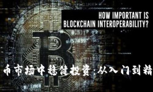 如何在加密货币市场中稳健投资：从入门到精通的实用指南