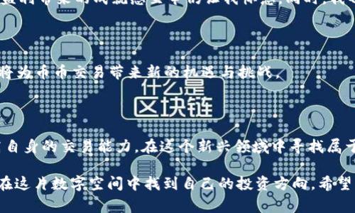 虚拟币币币交易是指在加密货币交易所中，将一种虚拟币（加密货币）直接交换为另一种虚拟币的过程。这种交易形式通常不涉及法定货币（如人民币、美元等），而是完全依赖于不同虚拟币之间的交易。

### 虚拟币币币交易的基本概念

虚拟币币币交易的核心在于不同虚拟货币之间的交换，比如用比特币（BTC）交换以太坊（ETH）。这样的交易一般是在加密货币交易平台上进行，交易者选择要交易的两种虚拟币，设置交易条件，然后进行交易。

### 为何选择币币交易

币币交易的优势在于几个方面：

1. **资产多样化**：通过币币交易，投资者可以在不同的虚拟币之间进行灵活的资产配置。例如，投资者可以在市场看涨某种货币时迅速将资产转向它。
  
2. **高流动性**：许多加密货币交易所提供各种虚拟币的交易对，使得币币交易具有较高的流动性，用户能够迅速成交。

3. **没有法币牵涉**：币币交易没有法定货币的介入，避免了因为法币的流动性和汇率波动而引起的风险。

### 如何进行币币交易

下面是一些进行币币交易的基本步骤：

1. **选择交易所**：首先，你需要选择一个支持币币交易的加密货币交易所，如币安、火币等。

2. **注册账号**：在交易所注册并进行身份验证。

3. **充币**：将你要交易的币种充值到交易所钱包。

4. **选择交易对**：选择你想要交易的币对，例如BTC/ETH。

5. **下单交易**：决定交易量和价格，提交订单。

6. **确认交易**：交易成功后，账户余额会相应更新。

### 好处与风险

#### 好处

- **可获取收益**：通过判断市场动向进行币币交易可以带来更高的收益。
  
- **流动性**：许多主流虚拟币如比特币、以太坊都有较大交易量，使得币币交易非常实用。

#### 风险

- **市场波动大**：加密货币市场波动剧烈，价格瞬息万变。

- **技术风险**：技术故障可能导致交易失败、资产丢失等问题。

### 我的个人经历

回想起我刚接触虚拟货币投资的时光，那个时候我对币币交易的理解并不深。记得第一次我试图把手中的比特币转换为以太坊，心中有些忐忑。这是一个全新的领域，信息光怪陆离，充满了不确定性。

经过反复的学习和尝试，我开始理解如何分析市场走势、选择合适的交易时机。我经历过几次成功的交易，那种盈利带来的成就感至今仍让我怀念。同时，我也遭遇过几次失败，眼睁睁看着投资的虚拟币大幅下跌，那时心中的懊悔和无奈让我深深体会到了投资的风险。

### 未来发展

随着技术的发展，未来的币币交易将会变得更加安全、便捷。去中心化交易所（DEX）的兴起和智能合约的成熟，将为币币交易带来新的机遇与挑战。

### 结语

虚拟币的币币交易是一项高风险但又充满机会的投资方式。通过不断学习和实战经验的积累，投资者能够提高自身的交易能力，在这个新兴领域中寻找属于自己的机会。对于每一个新手而言，了解这一概念无疑是迈向投资成功的重要一步。

对于加密货币的未来，我依然充满期待。虽然市场有起有落，但我相信，只要保持学习、保持谨慎，每个人都能够在这片数字空间中找到自己的投资方向。希望我的分享能给正在探索虚拟币投资的朋友们一些启发与帮助。