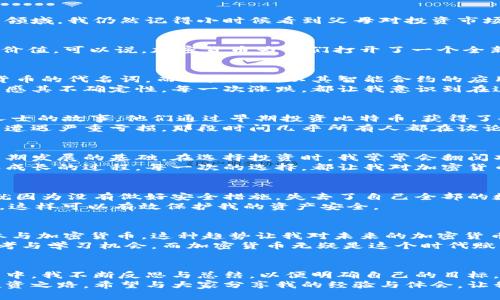   揭秘加密货币：如何在数字时代获取财富 / 

 guanjianci 加密货币,投资,财富 /guanjianci 

引言：数字财富的新时代
近年来，加密货币如雨后春笋般涌现，几乎每个人都在讨论它们。随着比特币、以太坊等知名加密货币的迅速崛起，越来越多的人开始关注这一新兴领域。我仍然记得小时候看到父母对投资市场的讨论，然而当时的我对“财富”这个概念还很模糊。如今，当加密货币成为一种趋势，我突然意识到，这不仅是技术的发展，也是我财富观念的改变。

什么是加密货币？
加密货币是一种使用密码学进行安全性保护的数字货币。它们不依赖于中央银行或政府的干预，而是通过去中心化的区块链技术实现交易和获取价值。可以说，加密货币为我们打开了一个全新的金融世界。我还记得第一次听到比特币的时候，心中充满了好奇，那是一种全新的思维模式，不再是传统的“有形资产”对财富的定义。

加密货币的类型与特点
加密货币种类繁多，常见的包括比特币、以太坊、瑞波币等。每种货币背后都有其独特之处。比特币以其第一登场的身份和领军地位，使其成为数字货币的代名词。而以太坊则以其智能合约的应用拓展了加密货币的边界。
我时常想起自己第一次投资比特币的经历。随着价格的剧烈波动，我的心情就像过山车一样。那些起起伏伏的价格，既让我感受到财富的刺激，也深感其不确定性。每一次涨跌，都让我意识到在这个领域中，必须保持冷静和理性的头脑。

加密货币的投资价值
投资加密货币的价值在于其巨大的潜力和市场空间。由于全球对数字化的需求不断增加，加密货币的应用场景也不断扩展。我也曾听过许多成功人士的故事，他们通过早期投资比特币，获得了令人瞩目的财富，而我每次听到这些故事，都忍不住想要进一步了解。
然而，加密货币的投资也充满了风险。市场的不确定性、不受监管的特性以及技术的不断变化，都对投资者提出了很大的挑战。我曾经在一次投资中遭遇严重亏损，那段时间几乎所有人都在谈论加密货币，我却从中跌入了反思的漩涡。那些所谓的专家意见让我变得犹豫不决，投资的信心也因此遭受打击。

如何选择加密货币进行投资
选择合适的加密货币进行投资，首先要充分了解其背景、技术和社区。一个好的加密货币项目，应该有强大的开发团队和活跃的社区支持，这是其长期发展的基础。在选择投资时，我常常会翻阅项目的白皮书，了解其背后的技术和愿景，也会通过社交媒体与其他投资者进行交流。
我还记得在投资以太坊时，我花了大量时间研究其智能合约的功能，关注以太坊社区的发展动向。对我而言，这不仅仅是一次投资，更是一次学习和成长的过程。每一次的选择，都让我对加密货币的理解更深一步。

加密货币的风险与挑战
加密货币市场的波动性极大，投资者面临着许多风险。除了价格波动，还有很多来自网络安全的挑战，如黑客攻击、钱包安全等。我的一位朋友曾经就因为没有做好安全措施，失去了自己全部的数字资产，这让我对加密货币的安全性越发谨慎。
在这方面，我时常提醒自己，安全永远是第一位的。在投资过程中，我始终保持冷静，并定期更新我的安全措施。同时，我也在学习如何使用硬件钱包，这样可以有效保护我的资产安全。

未来展望：加密货币的潜力与可能性
尽管面临诸多挑战，但加密货币的未来依然充满希望。随着技术的不断进步以及人们对数字化经济的认可，越来越多的传统金融机构开始接受和参与加密货币。这种趋势让我对未来的加密货币市场充满期待，却也提醒我提升自己的知识储备，抓住新时代的机遇。
我相信，未来的财富来源将不仅限于传统的股票或房地产市场，而是向着更广泛的数字化资产转变。每一次的市场变动，都为我们提供了深刻的思考与学习机会，而加密货币无疑是这个时代赋予我们的财富自由的新途径。

结语：智慧与胆略并存的投资之路
加密货币投资并非一蹴而就，它需要智慧和胆略的结合。每个人都应该根据自身的风险承受能力，理性选择投资方向，努力学习与时俱进。投资过程中，我不断反思与总结，以便明确自己的目标，提升风险意识，最终做到在这个波动市场中寻找到属于自己的那份财富。
纵观我与加密货币的旅程，从初识到深入的投资决策，这不仅是对财富的追求，也是自我成长的历程。在未来的日子里，我将继续探索这条有趣的投资之路，希望与大家分享我的经验与体会。让我们共同迎接数字时代带来的机遇与挑战。