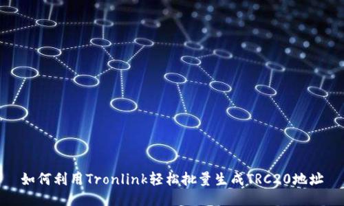 如何利用Tronlink轻松批量生成TRC20地址