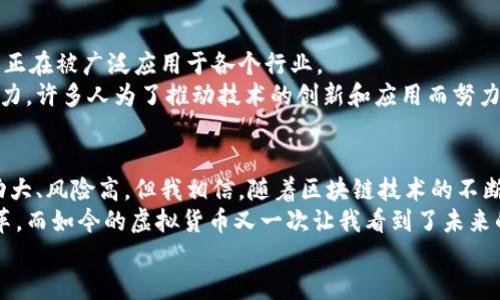 baioti探索POCC币：数字货币的未来与实用价值/baioti
POCC币, 虚拟货币, 数字经济/guanjianci

引言：数字货币的崛起
在当今快速发展的技术时代，虚拟货币逐渐成为了人们谈论的热门话题。特别是像比特币和以太坊这样的大型数字货币，不仅改变了金融市场的面貌，也影响着越来越多人的生活。而在这场数字货币革命中，POCC币（Proof of Concept Coin）作为一种新兴的虚拟货币，受到了越来越多的关注。今天，让我们一起探索POCC币的魅力所在及其潜在的实用价值。

POCC币的基本概述
首先，POCC币是一种基于区块链技术的数字货币，目的是为了解决信息透明和交易安全的问题。它通过去中心化的方式，确保交易的安全性和透明度。与其他数字货币相比，POCC币的特色在于它的共识机制，通过概念验证来确保网络的诚信。
我第一次接触POCC币是在一次投资研讨会上，那时众多投资者热情讨论着这款新兴币种的未来。我也被这股热潮吸引，开始了对POCC币的深入研究。在这个过程中，我发现了它独特的价值主张和无限的可能性。

POCC币的实用价值
谈到实用价值，我们不得不提到POCC币在交易和投资方面的潜力。它不仅可以在各大数字货币交易所上市，还可以作为一种支付手段在一些商家中使用。这意味着，POCC币不仅仅是一种投机的工具，更是未来数字经济中的重要组成部分。
此外，POCC币在提高金融包容性方面的作用也不容忽视。对于一些传统银行账户不足的地区，POCC币提供了一种替代方案，让更多人能够参与到全球经济中来。这是我非常看重的一个方面，因为我一直相信每个人都应该有机会参与金融活动。在我小的时候，家里的经济条件并不宽裕，我们常常感到被排除在外。今天，POCC币的出现，或许能够让更多人实现他们的经济梦想。

POCC币的技术优势
从技术层面来看，POCC币具备了一些显著的优势。首先，其区块链的结构确保了信息的不可篡改性和交易的自动化。此外，POCC币的网络速度相对较快，使得它在交易时间上的表现也十分出色。
在我阅读有关POCC币的技术白皮书时，我被其创新的共识机制深深吸引。这种基于概念验证的机制，不仅提高了网络的安全性，也使得参与者能够通过提供真实的应用案例来获得奖励。这让我想起了自己在大学时参与的项目，炫耀着自己创新的思路和朝气蓬勃的精神，而POCC币正是鼓励这种思维的一个平台。

POCC币的社区与未来发展
POCC币的成功与其活跃的社区也是密不可分的。社区的成员们不仅热衷于讨论币圈的动向，还积极推动POCC币在各大领域的应用。从数字艺术到智能合约，POCC币正在被广泛应用于各个行业。
回望自己的经历，我也曾参与过一些技术社区，像是在编程方面的探讨和分享，能够参与其中真的让我感到无比充实。在POCC币的社区里，我看到了同样的热情与动力，许多人为了推动技术的创新和应用而努力着。这不仅让我对POCC币的前景充满信心，也让我对数字货币的未来充满期待。

总结与个人展望
总的来说，POCC币作为一种新兴的虚拟货币，其实用价值、技术优势及良好的社区氛围，使得它在数字货币市场中占有一席之地。作为一名普通投资者，虽然市场波动大、风险高，但我相信，随着区块链技术的不断发展和成熟，POCC币将会在未来的数字经济中发挥越来越重要的作用。
在未来，我希望能够继续关注POCC币的发展动态，也希望能与更多志同道合的人一起探讨这一领域的前景。每当回顾过去那些年，我都能感受到技术带来的巨大变革，而如今的虚拟货币又一次让我看到了未来的无限可能。或许，POCC币将成为引领我走向更广阔世界的那一把钥匙。
未来已经到来，让我们共同见证POCC币的成长与发展！