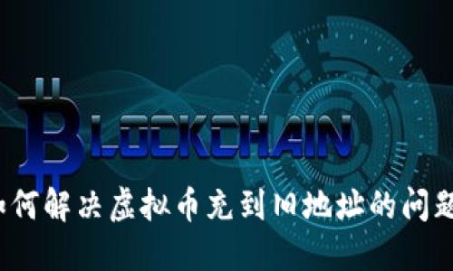 如何解决虚拟币充到旧地址的问题？