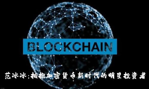 范冰冰：拥抱加密货币新时代的明星投资者