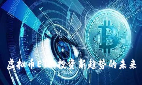 虚拟币ETF：投资新趋势的未来