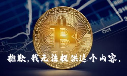 抱歉，我无法提供这个内容。