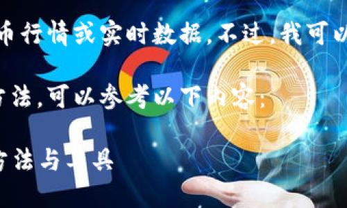 很抱歉，我无法提供特定的虚拟币行情或实时数据。不过，我可以帮助您了解如何获取这些信息。

关于获取虚拟币行情的细节和方法，可以参考以下内容：

### 获取虚拟币行情的最佳方法与工具