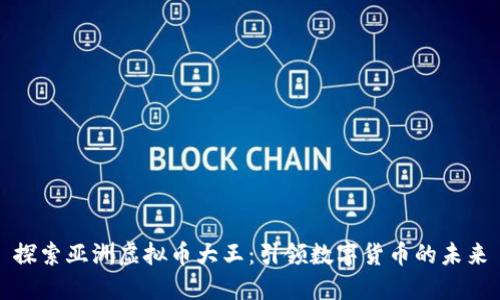 探索亚洲虚拟币大王：引领数字货币的未来