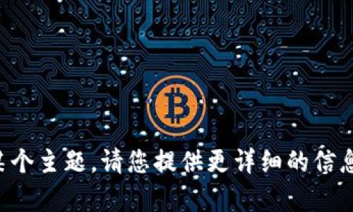 抱歉，您提到的内容似乎没有完整具体指向某个主题。请您提供更详细的信息或重新提出问题，以便我能够更好地帮助您。