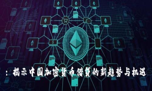 : 揭示中国加密货币借贷的新趋势与机遇