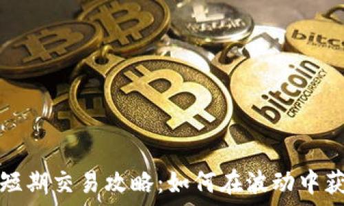   
虚拟币短期交易攻略：如何在波动中获取利润