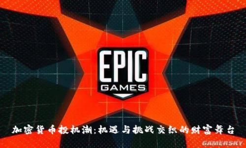 加密货币投机潮：机遇与挑战交织的财富舞台