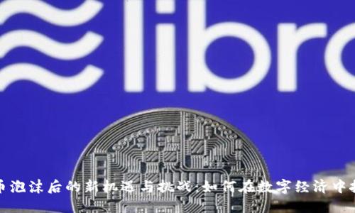 加密货币泡沫后的新机遇与挑战：如何在数字经济中把握方向