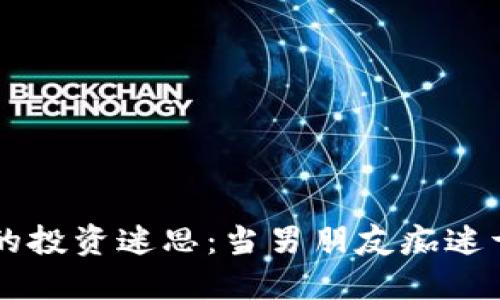 虚拟货币的投资迷思：当男朋友痴迷于数字资产