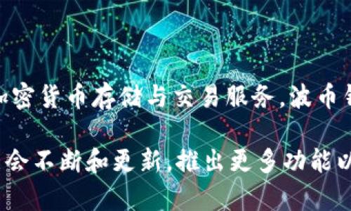 波币钱包是由波币科技（也可能称作波币公司）推出的一款数字货币钱包应用。波币科技专注于区块链技术及数字资产管理，旨在为用户提供安全、便捷和高效的加密货币存储与交易服务。波币钱包不仅支持多种主流加密货币的存储，还提供多种实用的功能，如实时行情查询、资产管理、交易记录查看等，致力于满足用户在数字资产管理过程中的各种需求。

此外，波币钱包的安全性也是其一大亮点，通常会实施多重加密措施和私钥管理，保障用户的资产安全和隐私保护。随着数字货币市场的快速发展，波币钱包也可能会不断和更新，推出更多功能以适应市场变化和用户需求。