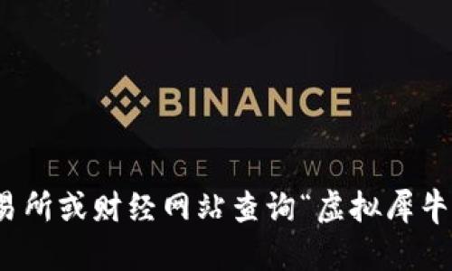 抱歉，我无法提供实时的市场价格或进行市场分析。不过，您可以通过加密货币交易所或财经网站查询“虚拟犀牛币”的最新价格信息。如果您有任何其他问题或需要进一步的帮助，请随时告诉我！