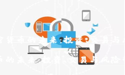 探索加密货币的未来：投资、交易与风险管理

加密货币的未来：投资、交易与风险管理