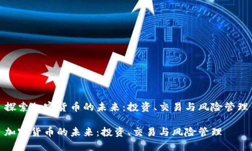 探索加密货币的未来：投资、交易与风险管理

加密货币的未来：投资、交易与风险管理