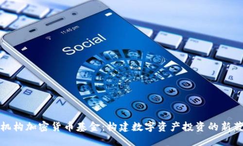 : 机构加密货币基金：构建数字资产投资的新蓝图