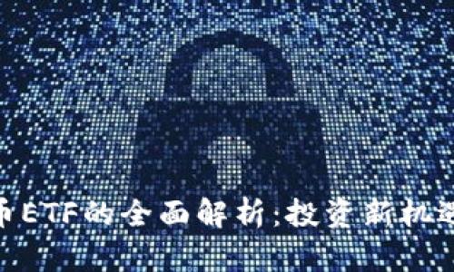 加密货币ETF的全面解析：投资新机遇与风险