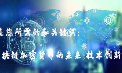 好的，下面是您所需的和关键词：

探索谷歌区块链加密货币的未来：技术创新与市场前景