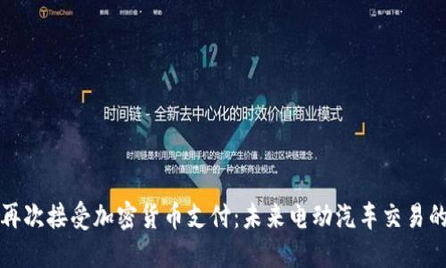 特斯拉再次接受加密货币支付：未来电动汽车交易的新趋势