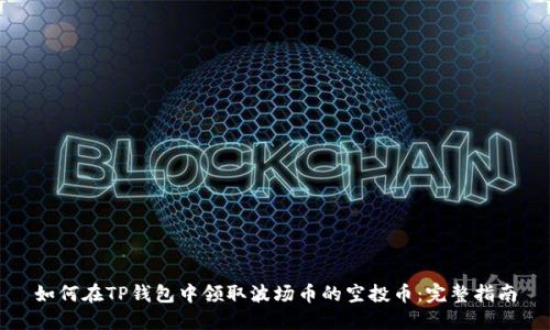 如何在TP钱包中领取波场币的空投币：完整指南