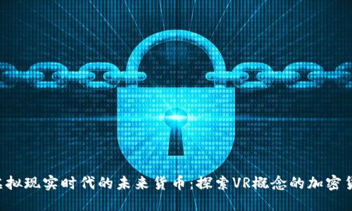  虚拟现实时代的未来货币：探索VR概念的加密货币