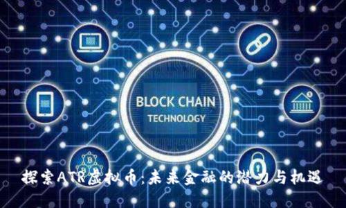 探索ATR虚拟币：未来金融的潜力与机遇